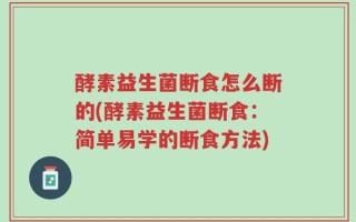 酵素益生菌断食怎么断的(酵素益生菌断食：简单易学的断食方法)