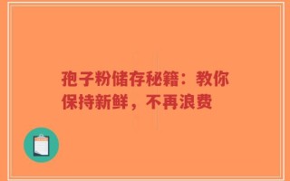 孢子粉储存秘籍：教你保持新鲜，不再浪费