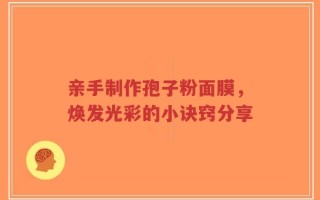 亲手制作孢子粉面膜，焕发光彩的小诀窍分享