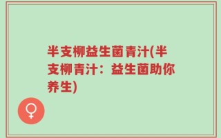 半支柳益生菌青汁(半支柳青汁：益生菌助你养生)