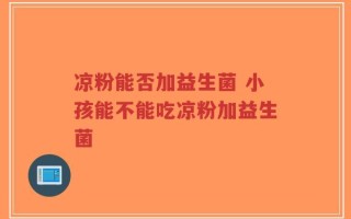 凉粉能否加益生菌 小孩能不能吃凉粉加益生菌