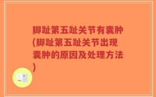 脚趾第五趾关节有囊肿(脚趾第五趾关节出现囊肿的原因及处理方法)