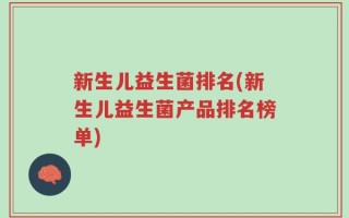 新生儿益生菌排名(新生儿益生菌产品排名榜单)