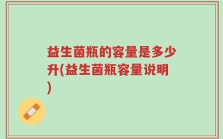 益生菌瓶的容量是多少升(益生菌瓶容量说明)
