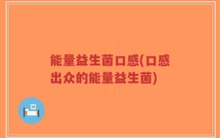 能量益生菌口感(口感出众的能量益生菌)