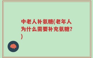 中老人补氨糖(老年人为什么需要补充氨糖？)