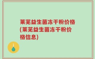 莱芜益生菌冻干粉价格(莱芜益生菌冻干粉价格信息)