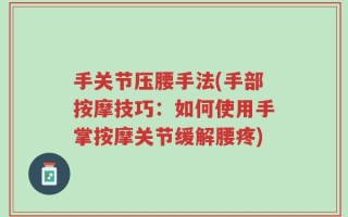 手关节压腰手法(手部按摩技巧：如何使用手掌按摩关节缓解腰疼)