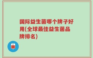 国际益生菌哪个牌子好用(全球最佳益生菌品牌排名)
