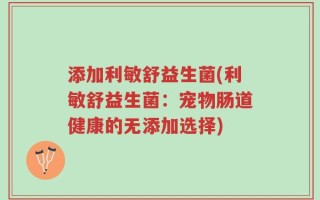 添加利敏舒益生菌(利敏舒益生菌：宠物肠道健康的无添加选择)