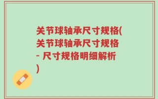 关节球轴承尺寸规格(关节球轴承尺寸规格 - 尺寸规格明细解析)