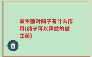 益生菌对鸽子有什么作用(鸽子可以获益的益生菌)