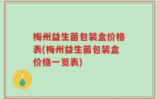 梅州益生菌包装盒价格表(梅州益生菌包装盒价格一览表)