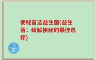 便秘首选益生菌(益生菌：缓解便秘的最佳选择)