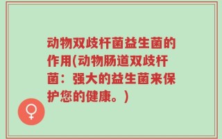 动物双歧杆菌益生菌的作用(动物肠道双歧杆菌：强大的益生菌来保护您的健康。)
