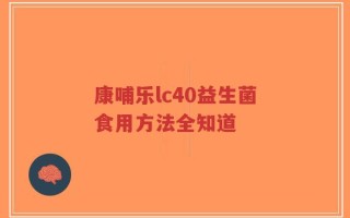 康哺乐lc40益生菌食用方法全知道