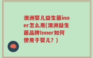 澳洲婴儿益生菌inner怎么用(澳洲益生菌品牌Inner如何使用于婴儿？)