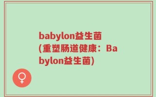 babylon益生菌(重塑肠道健康：Babylon益生菌)