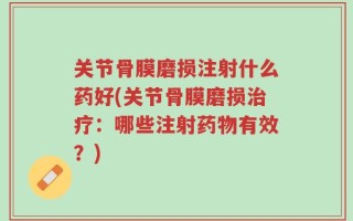 关节骨膜磨损注射什么药好(关节骨膜磨损治疗：哪些注射药物有效？)