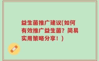益生菌推广建议(如何有效推广益生菌？简易实用策略分享！)