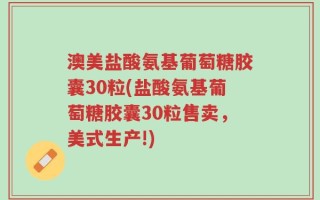 澳美盐酸氨基葡萄糖胶囊30粒(盐酸氨基葡萄糖胶囊30粒售卖，美式生产!)