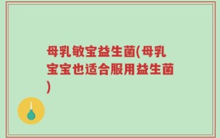 母乳敏宝益生菌(母乳宝宝也适合服用益生菌)