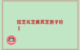信芝元芝甫灵芝孢子价挌