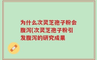 为什么次灵芝孢子粉会腹泻(次灵芝孢子粉引发腹泻的研究成果
