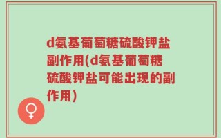 d氨基葡萄糖硫酸钾盐副作用(d氨基葡萄糖硫酸钾盐可能出现的副作用)
