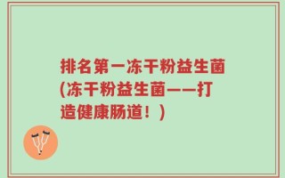 排名第一冻干粉益生菌(冻干粉益生菌——打造健康肠道！)