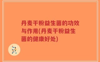 丹麦干粉益生菌的功效与作用(丹麦干粉益生菌的健康好处)