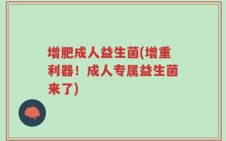 增肥成人益生菌(增重利器！成人专属益生菌来了)