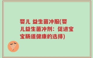婴儿 益生菌冲服(婴儿益生菌冲剂：促进宝宝肠道健康的选择)