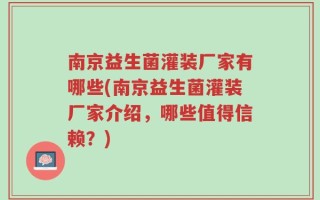 南京益生菌灌装厂家有哪些(南京益生菌灌装厂家介绍，哪些值得信赖？)