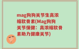 mag狗狗关节生高浓缩软骨素(Mag狗狗关节保健：高浓缩软骨素助力健康关节)