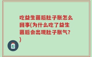 吃益生菌后肚子胀怎么回事(为什么吃了益生菌后会出现肚子胀气？)