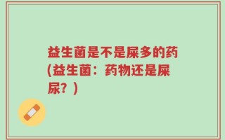 益生菌是不是屎多的药(益生菌：药物还是屎尿？)
