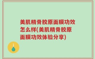 美肌精骨胶原面膜功效怎么样(美肌精骨胶原面膜功效体验分享)