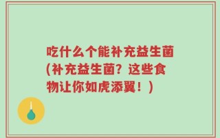吃什么个能补充益生菌(补充益生菌？这些食物让你如虎添翼！)