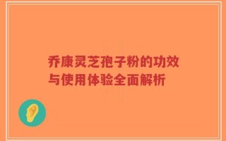 乔康灵芝孢子粉的功效与使用体验全面解析
