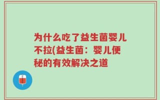 为什么吃了益生菌婴儿不拉(益生菌：婴儿便秘的有效解决之道