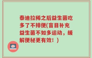 泰迪拉稀之后益生菌吃多了不排便(盲目补充益生菌不如多运动，缓解便秘更有效！)