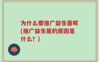为什么要推广益生菌呢(推广益生菌的原因是什么？)