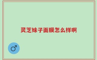 灵芝妹子面膜怎么样啊
