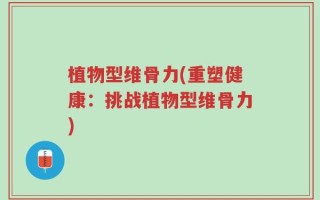 植物型维骨力(重塑健康：挑战植物型维骨力)