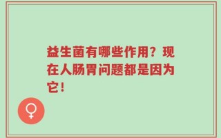 益生菌有哪些作用？现在人肠胃问题都是因为它！