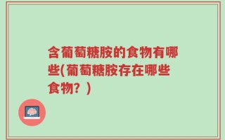 含葡萄糖胺的食物有哪些(葡萄糖胺存在哪些食物？)