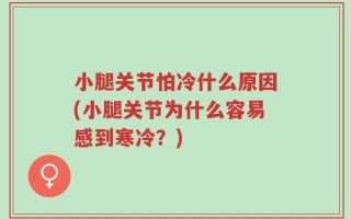 小腿关节怕冷什么原因(小腿关节为什么容易感到寒冷？)