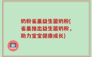 奶粉雀巢益生菌奶粉(雀巢推出益生菌奶粉，助力宝宝健康成长)