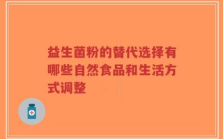 益生菌粉的替代选择有哪些自然食品和生活方式调整